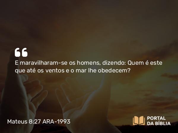 Mateus 8:27 ARA-1993 - E maravilharam-se os homens, dizendo: Quem é este que até os ventos e o mar lhe obedecem?