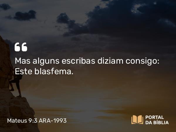 Mateus 9:3 ARA-1993 - Mas alguns escribas diziam consigo: Este blasfema.