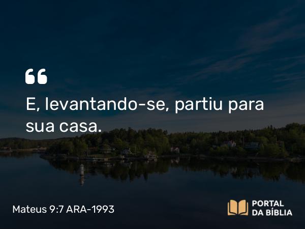 Mateus 9:7 ARA-1993 - E, levantando-se, partiu para sua casa.