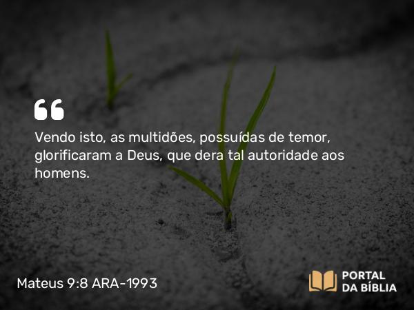 Mateus 9:8 ARA-1993 - Vendo isto, as multidões, possuídas de temor, glorificaram a Deus, que dera tal autoridade aos homens.