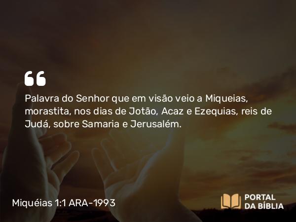 Miquéias 1:1 ARA-1993 - Palavra do Senhor que em visão veio a Miqueias, morastita, nos dias de Jotão, Acaz e Ezequias, reis de Judá, sobre Samaria e Jerusalém.