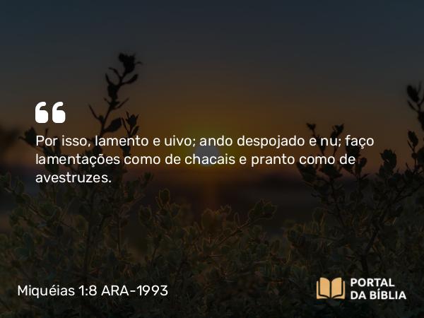 Miquéias 1:8 ARA-1993 - Por isso, lamento e uivo; ando despojado e nu; faço lamentações como de chacais e pranto como de avestruzes.