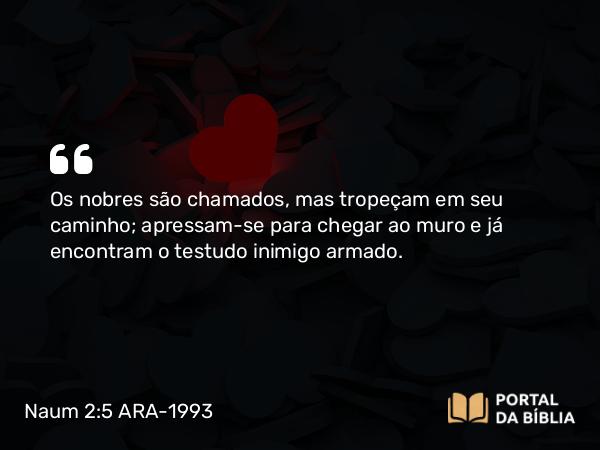 Naum 2:5 ARA-1993 - Os nobres são chamados, mas tropeçam em seu caminho; apressam-se para chegar ao muro e já encontram o testudo inimigo armado.