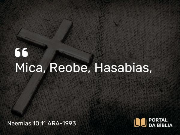 Neemias 10:11 ARA-1993 - Mica, Reobe, Hasabias,