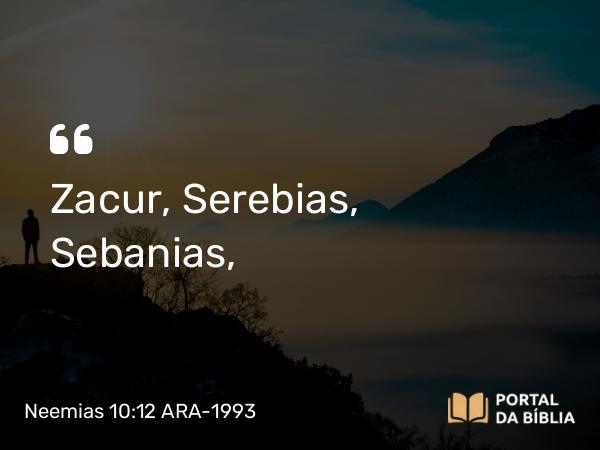 Neemias 10:12 ARA-1993 - Zacur, Serebias, Sebanias,