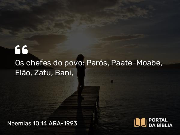 Neemias 10:14 ARA-1993 - Os chefes do povo: Parós, Paate-Moabe, Elão, Zatu, Bani,