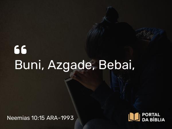 Neemias 10:15 ARA-1993 - Buni, Azgade, Bebai,