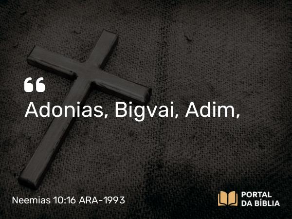 Neemias 10:16 ARA-1993 - Adonias, Bigvai, Adim,