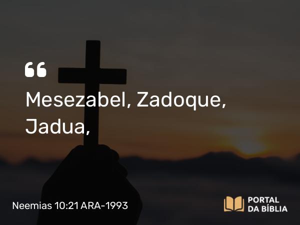 Neemias 10:21 ARA-1993 - Mesezabel, Zadoque, Jadua,