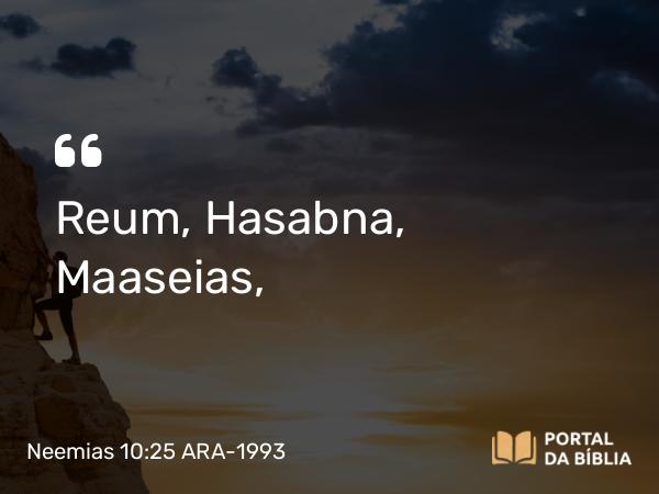 Neemias 10:25 ARA-1993 - Reum, Hasabna, Maaseias,