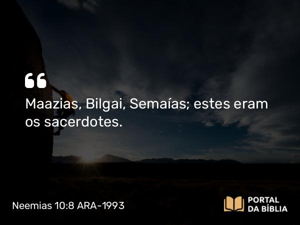 Neemias 10:8 ARA-1993 - Maazias, Bilgai, Semaías; estes eram os sacerdotes.