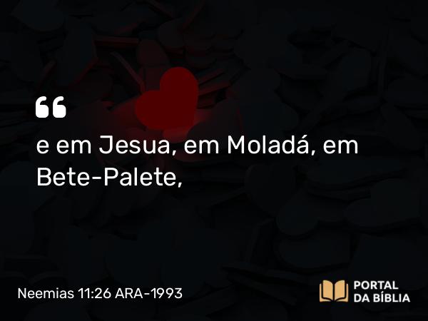 Neemias 11:26 ARA-1993 - e em Jesua, em Moladá, em Bete-Palete,