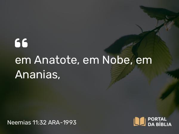 Neemias 11:32 ARA-1993 - em Anatote, em Nobe, em Ananias,