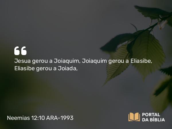 Neemias 12:10 ARA-1993 - Jesua gerou a Joiaquim, Joiaquim gerou a Eliasibe, Eliasibe gerou a Joiada,