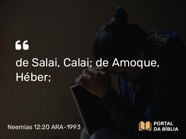 Neemias 12:20 ARA-1993 - de Salai, Calai; de Amoque, Héber;