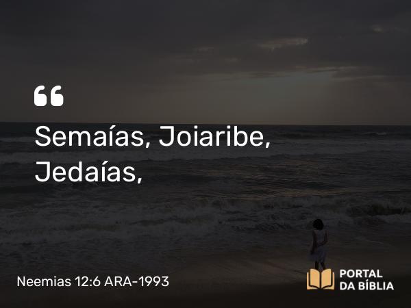 Neemias 12:6 ARA-1993 - Semaías, Joiaribe, Jedaías,