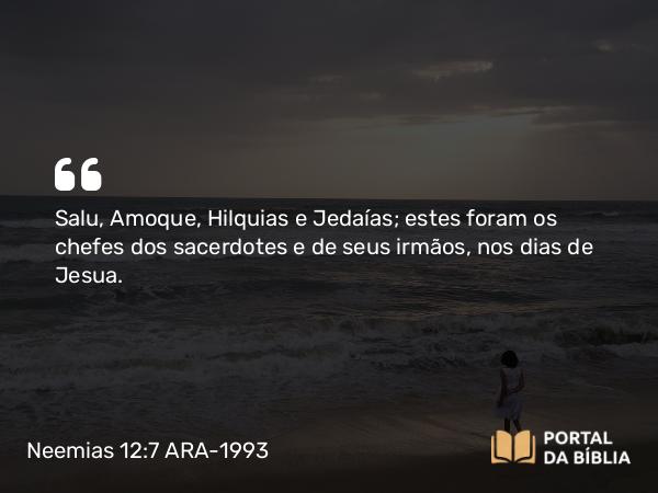 Neemias 12:7 ARA-1993 - Salu, Amoque, Hilquias e Jedaías; estes foram os chefes dos sacerdotes e de seus irmãos, nos dias de Jesua.