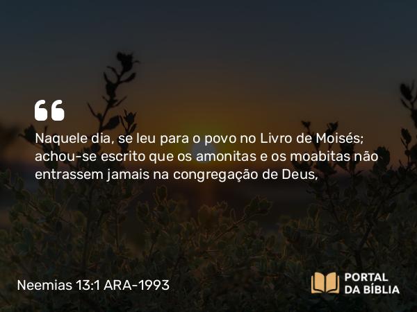 Neemias 13:1 ARA-1993 - Naquele dia, se leu para o povo no Livro de Moisés; achou-se escrito que os amonitas e os moabitas não entrassem jamais na congregação de Deus,