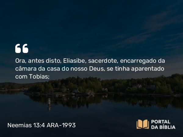 Neemias 13:4 ARA-1993 - Ora, antes disto, Eliasibe, sacerdote, encarregado da câmara da casa do nosso Deus, se tinha aparentado com Tobias;