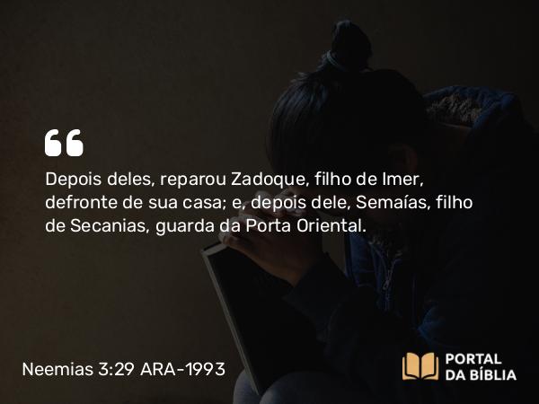 Neemias 3:29 ARA-1993 - Depois deles, reparou Zadoque, filho de Imer, defronte de sua casa; e, depois dele, Semaías, filho de Secanias, guarda da Porta Oriental.