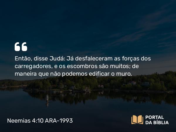 Neemias 4:10 ARA-1993 - Então, disse Judá: Já desfaleceram as forças dos carregadores, e os escombros são muitos; de maneira que não podemos edificar o muro.