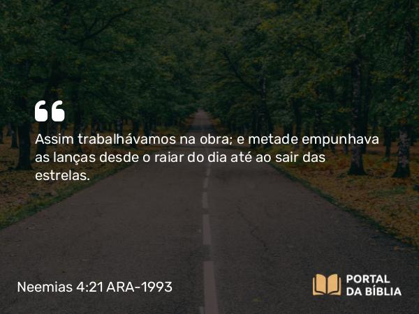 Neemias 4:21 ARA-1993 - Assim trabalhávamos na obra; e metade empunhava as lanças desde o raiar do dia até ao sair das estrelas.