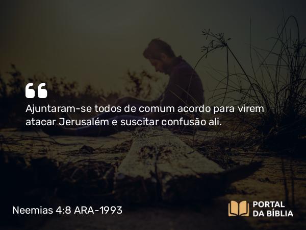 Neemias 4:8 ARA-1993 - Ajuntaram-se todos de comum acordo para virem atacar Jerusalém e suscitar confusão ali.