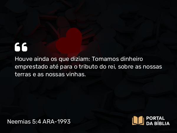 Neemias 5:4 ARA-1993 - Houve ainda os que diziam: Tomamos dinheiro emprestado até para o tributo do rei, sobre as nossas terras e as nossas vinhas.