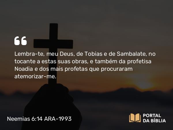 Neemias 6:14 ARA-1993 - Lembra-te, meu Deus, de Tobias e de Sambalate, no tocante a estas suas obras, e também da profetisa Noadia e dos mais profetas que procuraram atemorizar-me.