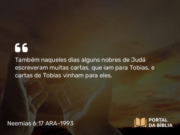 Neemias 6:17 ARA-1993 - Também naqueles dias alguns nobres de Judá escreveram muitas cartas, que iam para Tobias, e cartas de Tobias vinham para eles.