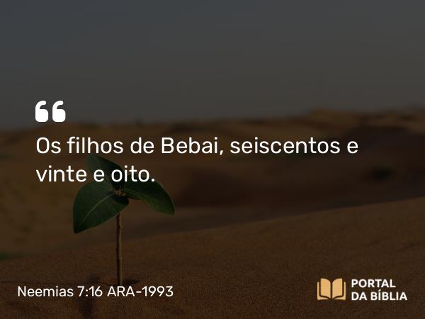 Neemias 7:16 ARA-1993 - Os filhos de Bebai, seiscentos e vinte e oito.