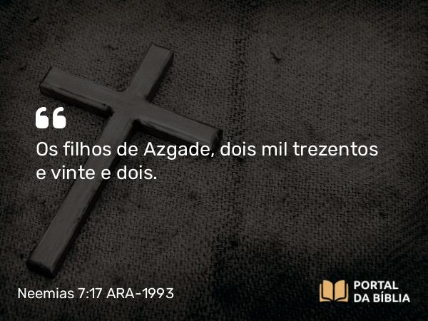 Neemias 7:17 ARA-1993 - Os filhos de Azgade, dois mil trezentos e vinte e dois.