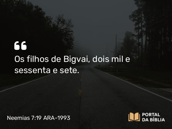 Neemias 7:19 ARA-1993 - Os filhos de Bigvai, dois mil e sessenta e sete.