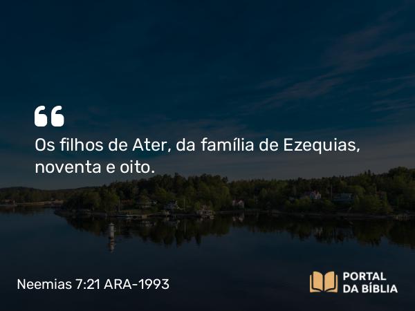 Neemias 7:21 ARA-1993 - Os filhos de Ater, da família de Ezequias, noventa e oito.