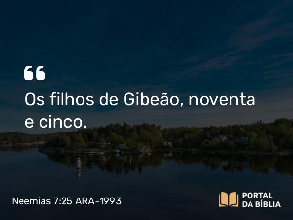 Neemias 7:25 ARA-1993 - Os filhos de Gibeão, noventa e cinco.