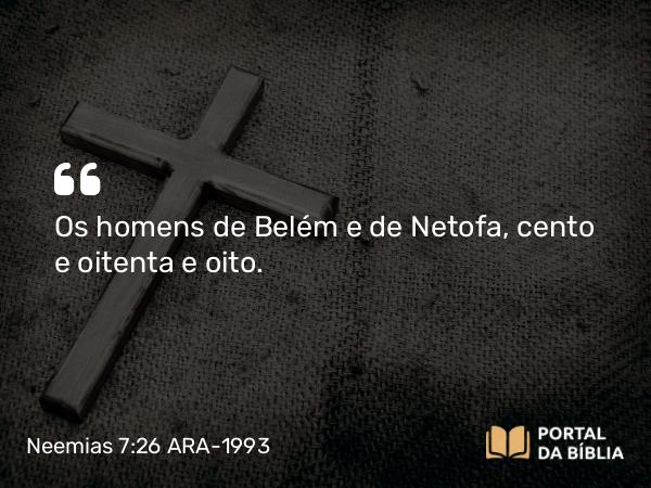 Neemias 7:26 ARA-1993 - Os homens de Belém e de Netofa, cento e oitenta e oito.