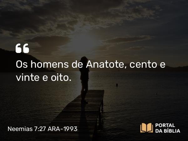 Neemias 7:27 ARA-1993 - Os homens de Anatote, cento e vinte e oito.