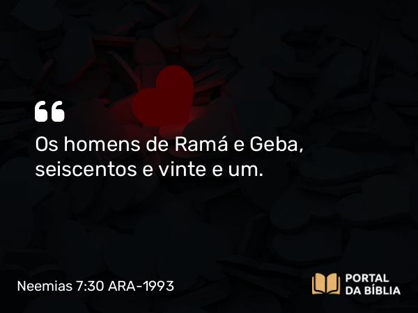 Neemias 7:30 ARA-1993 - Os homens de Ramá e Geba, seiscentos e vinte e um.