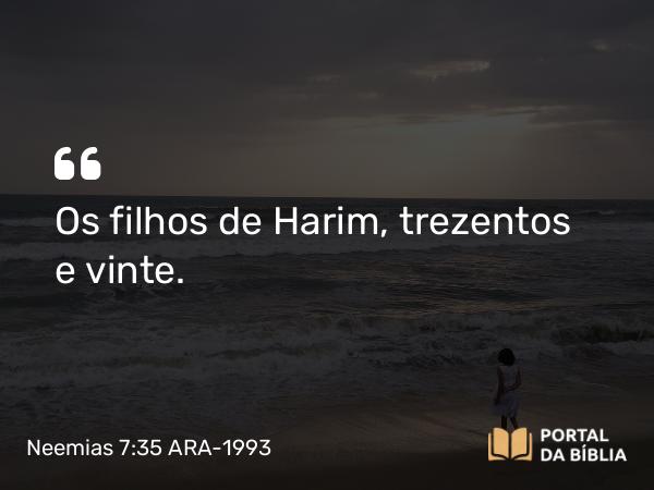 Neemias 7:35 ARA-1993 - Os filhos de Harim, trezentos e vinte.