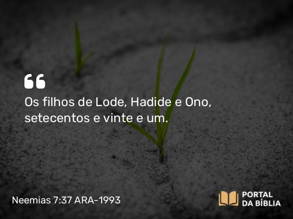 Neemias 7:37 ARA-1993 - Os filhos de Lode, Hadide e Ono, setecentos e vinte e um.