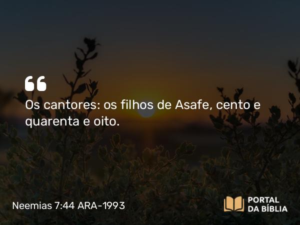 Neemias 7:44 ARA-1993 - Os cantores: os filhos de Asafe, cento e quarenta e oito.