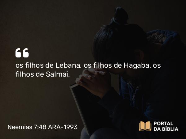 Neemias 7:48 ARA-1993 - os filhos de Lebana, os filhos de Hagaba, os filhos de Salmai,