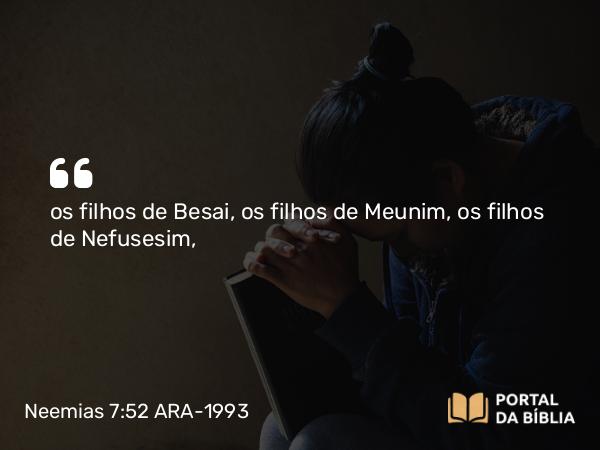 Neemias 7:52 ARA-1993 - os filhos de Besai, os filhos de Meunim, os filhos de Nefusesim,