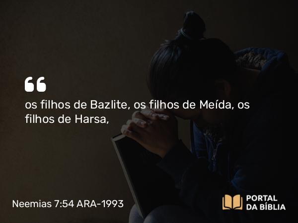 Neemias 7:54 ARA-1993 - os filhos de Bazlite, os filhos de Meída, os filhos de Harsa,