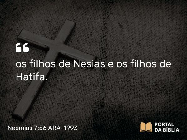 Neemias 7:56 ARA-1993 - os filhos de Nesias e os filhos de Hatifa.