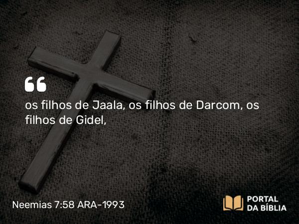 Neemias 7:58 ARA-1993 - os filhos de Jaala, os filhos de Darcom, os filhos de Gidel,