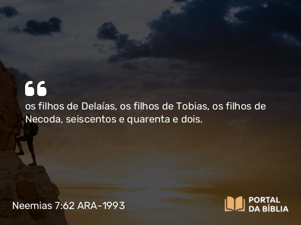 Neemias 7:62 ARA-1993 - os filhos de Delaías, os filhos de Tobias, os filhos de Necoda, seiscentos e quarenta e dois.