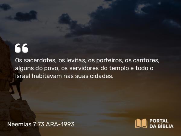 Neemias 7:73 ARA-1993 - Os sacerdotes, os levitas, os porteiros, os cantores, alguns do povo, os servidores do templo e todo o Israel habitavam nas suas cidades.