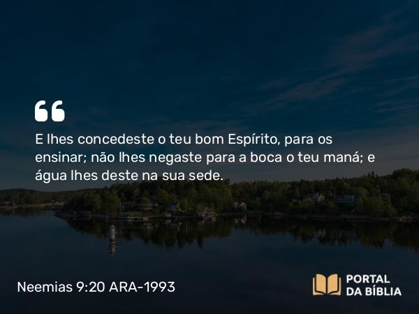 Neemias 9:20 ARA-1993 - E lhes concedeste o teu bom Espírito, para os ensinar; não lhes negaste para a boca o teu maná; e água lhes deste na sua sede.