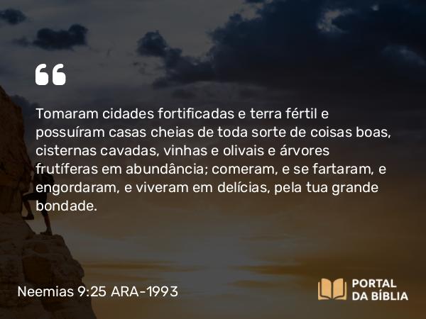 Neemias 9:25-26 ARA-1993 - Tomaram cidades fortificadas e terra fértil e possuíram casas cheias de toda sorte de coisas boas, cisternas cavadas, vinhas e olivais e árvores frutíferas em abundância; comeram, e se fartaram, e engordaram, e viveram em delícias, pela tua grande bondade.